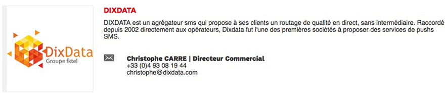 DIXDATA est un agrégateur SMS qui propose à ses clients un routage de qualité en direct, sans intermédiaire. Raccordé depuis 2002 directement aux opérateurs, DIXDATA fut l'une des premières sociétés à proposer des services de pushs SMS.